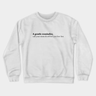 A Gentle Reminder, call up your mom and tell her you love her. Crewneck Sweatshirt
